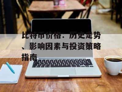 比特币价格：历史走势、影响因素与投资策略指南