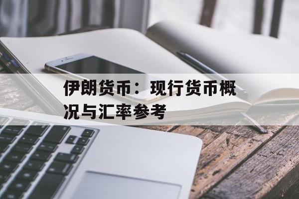伊朗货币:现行货币概况与汇率参考 伊朗货币:现行货币概况与汇率参考
