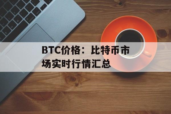 BTC价格：比特币市场实时行情汇总