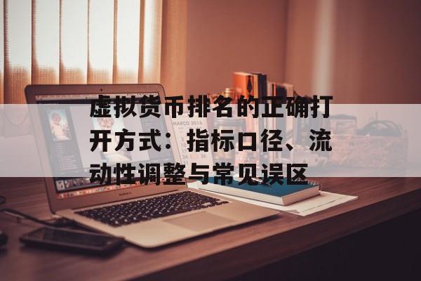 虚拟货币排名的正确打开方式:指标口径、流动性调整与常见误区 虚拟货币排名的正确打开方式:指标口径、流动性调整与常见误区