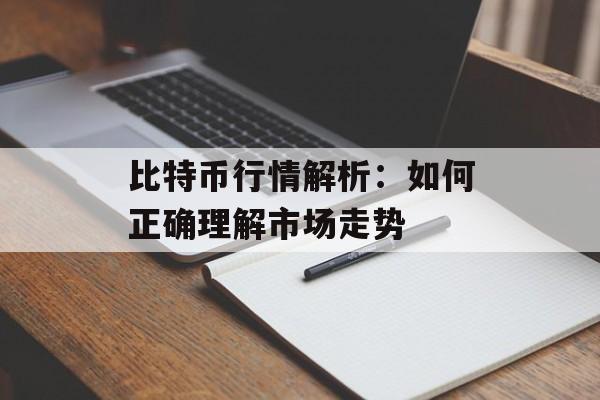 比特币行情解析:如何正确理解市场走势 比特币行情解析:如何正确理解市场走势