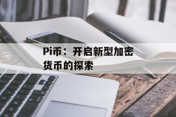Pi币:开启新型加密货币的探索 Pi币:开启新型加密货币的探索