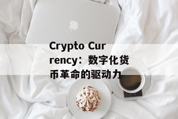 Crypto Currency：数字化货币革命的驱动力