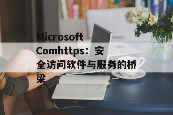 Microsoft Comhttps：安全访问软件与服务的桥梁