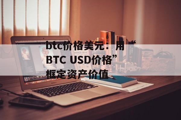btc价格美元:用“BTC USD价格”框定资产价值 btc价格美元:用“BTC USD价格”框定资产价值