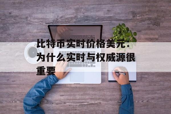 比特币实时价格美元:为什么实时与权威源很重要 比特币实时价格美元:为什么实时与权威源很重要