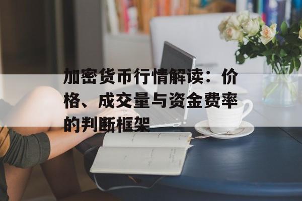 加密货币行情解读:价格、成交量与资金费率的判断框架 加密货币行情解读:价格、成交量与资金费率的判断框架