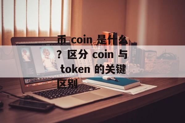币 coin 是什么？区分 coin 与 token 的关键区别