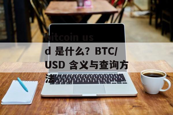 bitcoin usd 是什么?BTC/USD 含义与查询方法 bitcoin usd 是什么?BTC/USD 含义与查询方法