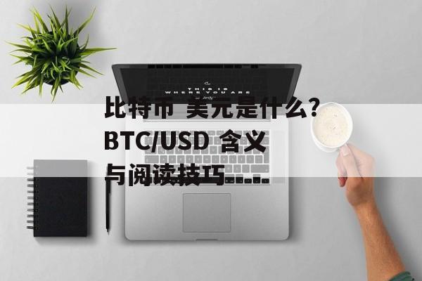 比特币 美元是什么?BTC/USD 含义与阅读技巧 比特币 美元是什么?BTC/USD 含义与阅读技巧