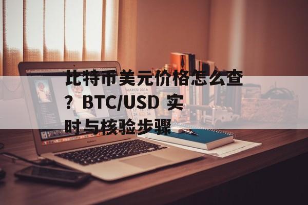 比特币美元价格怎么查?BTC/USD 实时与核验步骤 比特币美元价格怎么查?BTC/USD 实时与核验步骤
