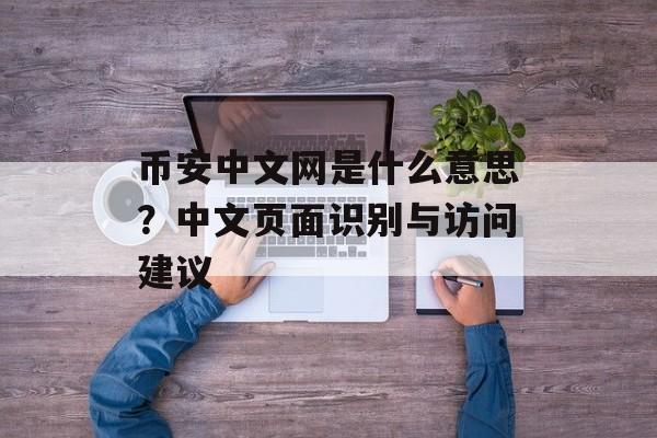 币安中文网是什么意思?中文页面识别与访问建议 币安中文网是什么意思?中文页面识别与访问建议