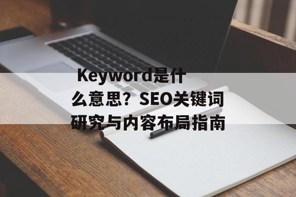 Keyword是什么意思?SEO关键词研究与内容布局指南 Keyword是什么意思?SEO关键词研究与内容布局指南