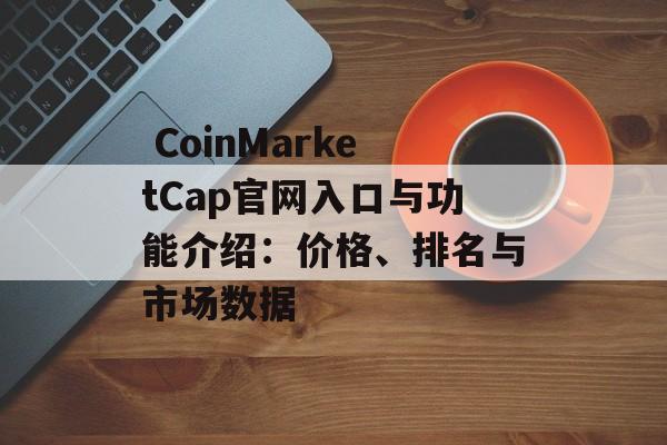  CoinMarketCap官网入口与功能介绍：价格、排名与市场数据