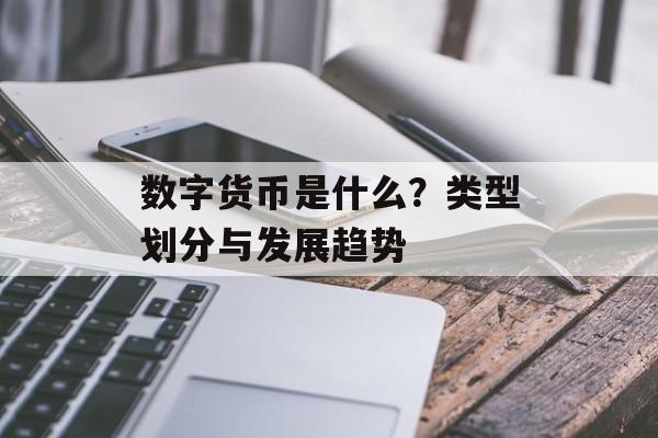 数字货币是什么？类型划分与发展趋势