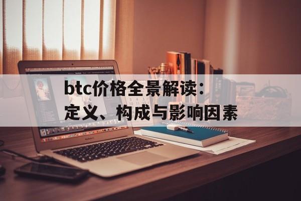 btc价格全景解读:定义、构成与影响因素 btc价格全景解读:定义、构成与影响因素