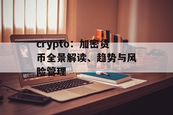 crypto:加密货币全景解读、趋势与风险管理 crypto:加密货币全景解读、趋势与风险管理
