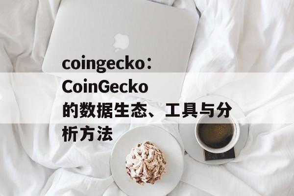 coingecko:CoinGecko 的数据生态、工具与分析方法 coingecko:CoinGecko 的数据生态、工具与分析方法