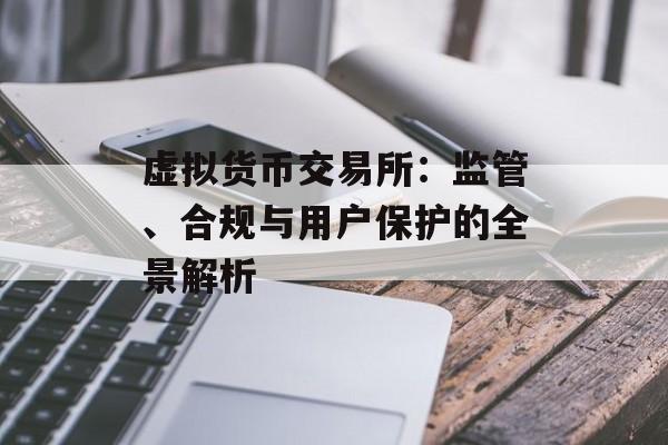 虚拟货币交易所：监管、合规与用户保护的全景解析