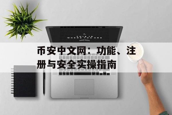 币安中文网:功能、注册与安全实操指南 币安中文网:功能、注册与安全实操指南