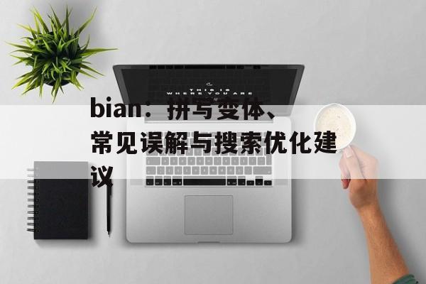 bian:拼写变体、常见误解与搜索优化建议 bian:拼写变体、常见误解与搜索优化建议