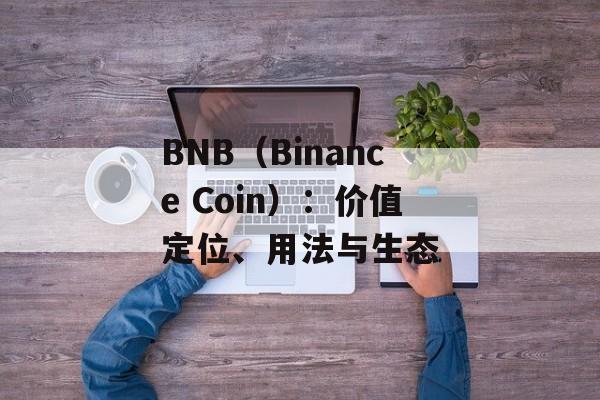 BNB（Binance Coin）：价值定位、用法与生态