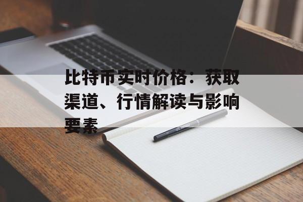 比特币实时价格:获取渠道、行情解读与影响要素 比特币实时价格:获取渠道、行情解读与影响要素