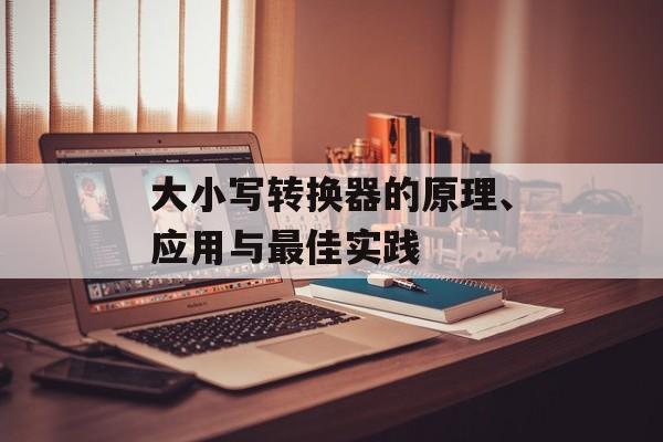 大小写转换器的原理、应用与最佳实践