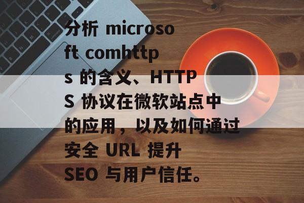 分析 microsoft comhttps 的含义、HTTPS 协议在微软站点中的应用，以及如何通过安全 URL 提升 SEO 与用户信任。