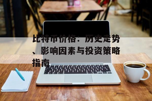 比特币价格：历史走势、影响因素与投资策略指南