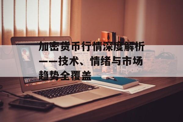 加密货币行情深度解析——技术、情绪与市场趋势全覆盖