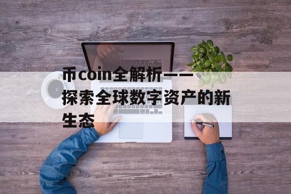 币coin全解析——探索全球数字资产的新生态