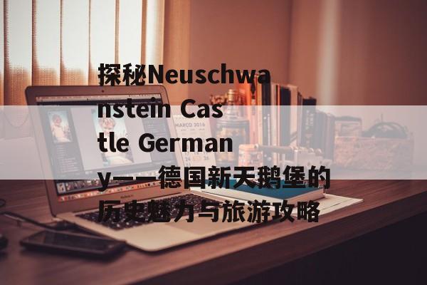探秘Neuschwanstein Castle Germany——德国新天鹅堡的历史魅力与旅游攻略