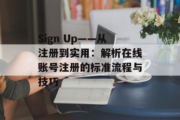 Sign Up——从注册到实用：解析在线账号注册的标准流程与技巧
