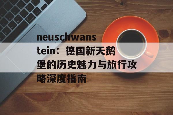 neuschwanstein：德国新天鹅堡的历史魅力与旅行攻略深度指南