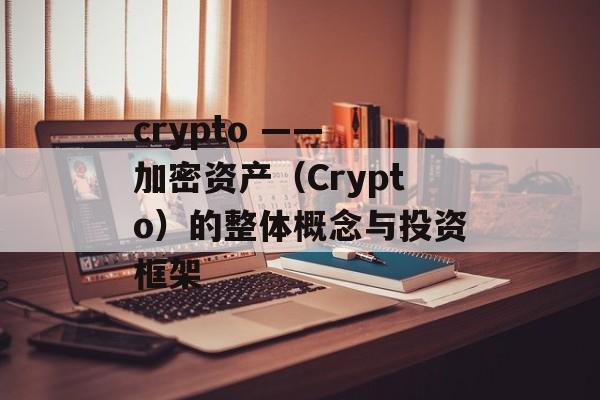 crypto —— 加密资产（Crypto）的整体概念与投资框架