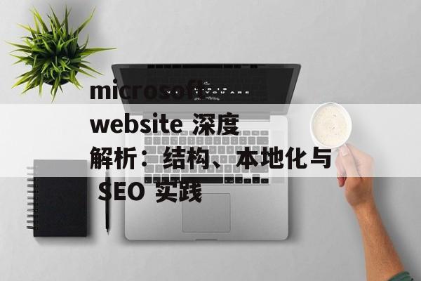 microsoft website 深度解析：结构、本地化与 SEO 实践
