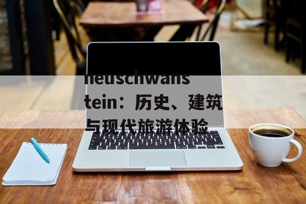 neuschwanstein：历史、建筑与现代旅游体验