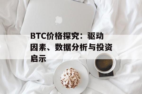 BTC价格探究：驱动因素、数据分析与投资启示