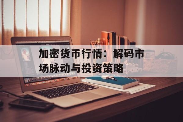 加密货币行情：解码市场脉动与投资策略