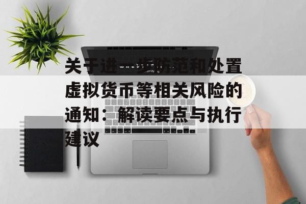 关于进一步防范和处置虚拟货币等相关风险的通知:解读要点与执行建议 关于进一步防范和处置虚拟货币等相关风险的通知:解读要点与执行建议