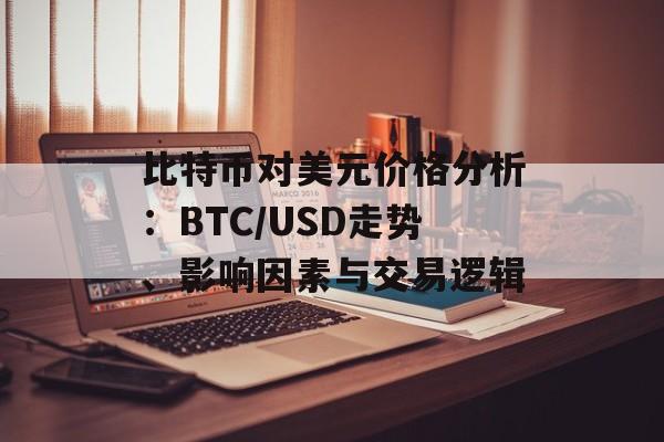 比特币对美元价格分析：BTC/USD走势、影响因素与交易逻辑