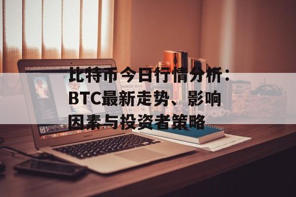 比特币今日行情分析:BTC最新走势、影响因素与投资者策略 比特币今日行情分析:BTC最新走势、影响因素与投资者策略
