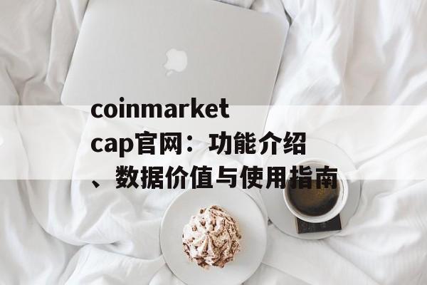 coinmarketcap官网:功能介绍、数据价值与使用指南 coinmarketcap官网:功能介绍、数据价值与使用指南