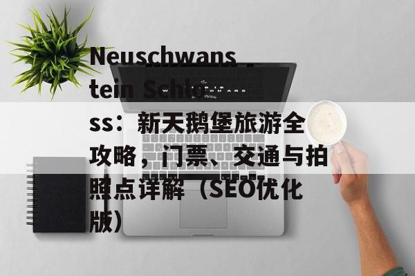 Neuschwanstein Schloss：新天鹅堡旅游全攻略，门票、交通与拍照点详解（SEO优化版）