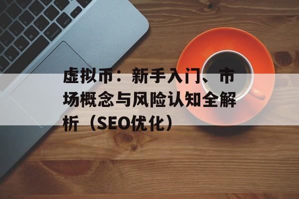 虚拟币:新手入门、市场概念与风险认知全解析(SEO优化) 虚拟币:新手入门、市场概念与风险认知全解析(SEO优化)
